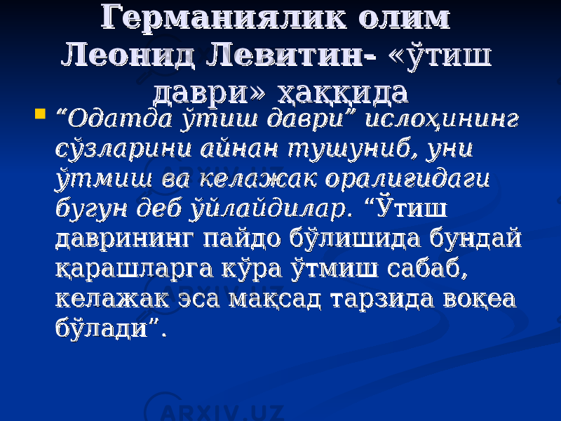 ГГ ерманиялик олим ерманиялик олим Леонид ЛевитинЛеонид Левитин - - «« ўтиш ўтиш давридаври » ҳаққида» ҳаққида  ““ Одатда ўтиш даври” ислоҳининг Одатда ўтиш даври” ислоҳининг сўзларини айнан тушуниб, уни сўзларини айнан тушуниб, уни ўтмиш ва келажак оралиғидаги ўтмиш ва келажак оралиғидаги бугун деб ўйлайдилар.бугун деб ўйлайдилар. “Ўтиш “Ўтиш даврининг пайдо бўлишида бундай даврининг пайдо бўлишида бундай қарашларга кўра ўтмиш сабаб, қарашларга кўра ўтмиш сабаб, келажак эса мақсад тарзида воқеа келажак эса мақсад тарзида воқеа бўлади”. бўлади”. 