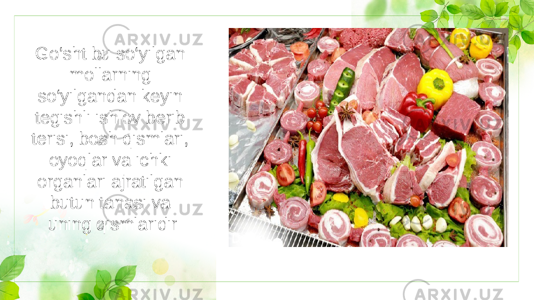 Go‘sht bu so‘yilgan mollarning so‘yilgandan keyin tegishli ishlov berib terisi, bosh qismlari, oyoqlar va ichki organlari ajratilgan butun tanasi va uning qismlaridir 