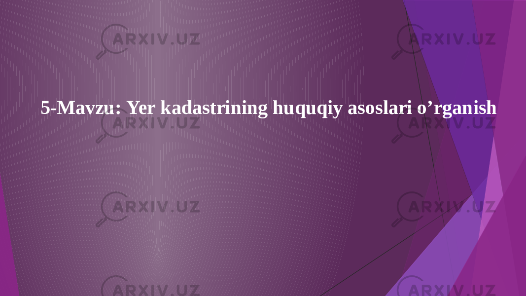 5-Mavzu: Yer kadastrining huquqiy asoslari o’rganish 