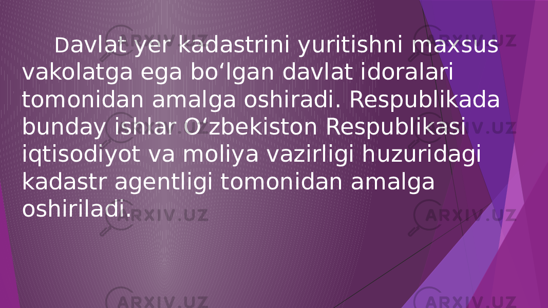  D avlat yer kadastrini yuritishni maxsus vakolatga ega bo‘lgan davlat idoralari tomonidan amalga oshiradi. Respublikada bunday ishlar O‘zbekiston Respublikasi iqtisodiyot va moliya vazirligi huzuridagi kadastr agentligi tomonidan amalga oshiriladi. 