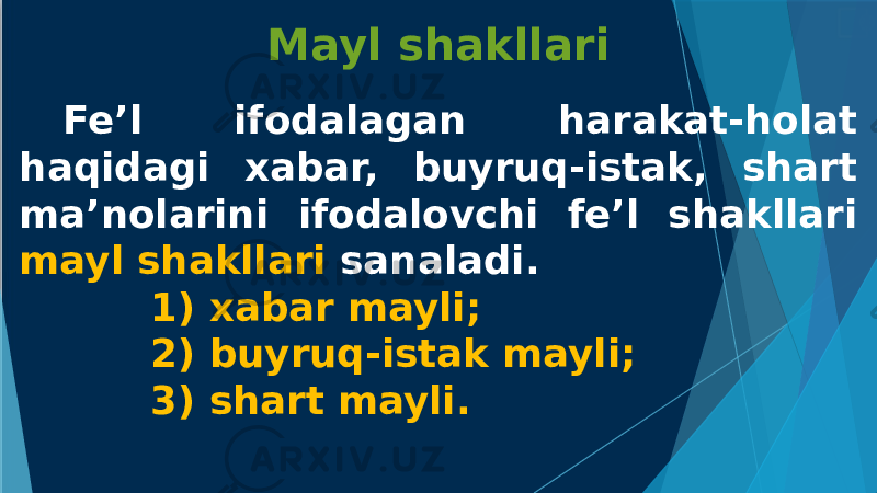 Mayl shakllari Fe’l ifodalagan harakat-holat haqidagi xabar, buyruq-istak, shart ma’nolarini ifodalovchi fe’l shakllari mayl shakllari sanaladi. 1) xabar mayli; 2) buyruq-istak mayli; 3) shart mayli. 