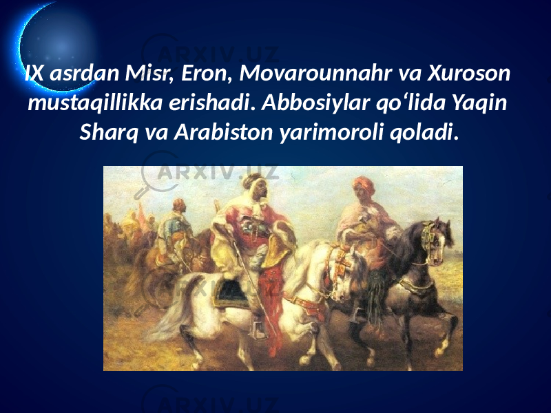 IX asrdan Misr, Eron, Movarounnahr va Xuroson mustaqillikka erishadi. Abbosiylar qo‘lida Yaqin Sharq va Arabiston yarimoroli qoladi. 