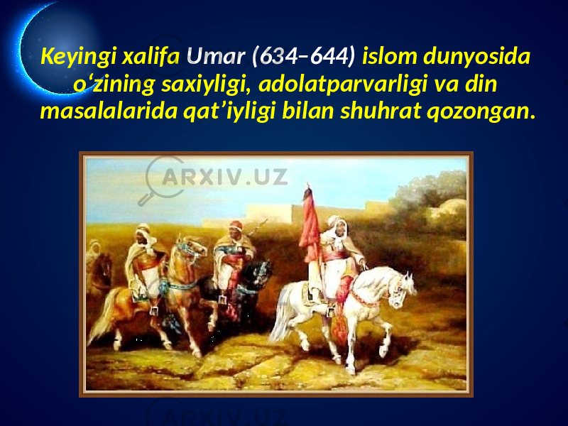 Keyingi xalifa Umar (634–644) islom dunyosida o‘zining saxiyligi, adolatparvarligi va din masalalarida qat’iyligi bilan shuhrat qozongan. 