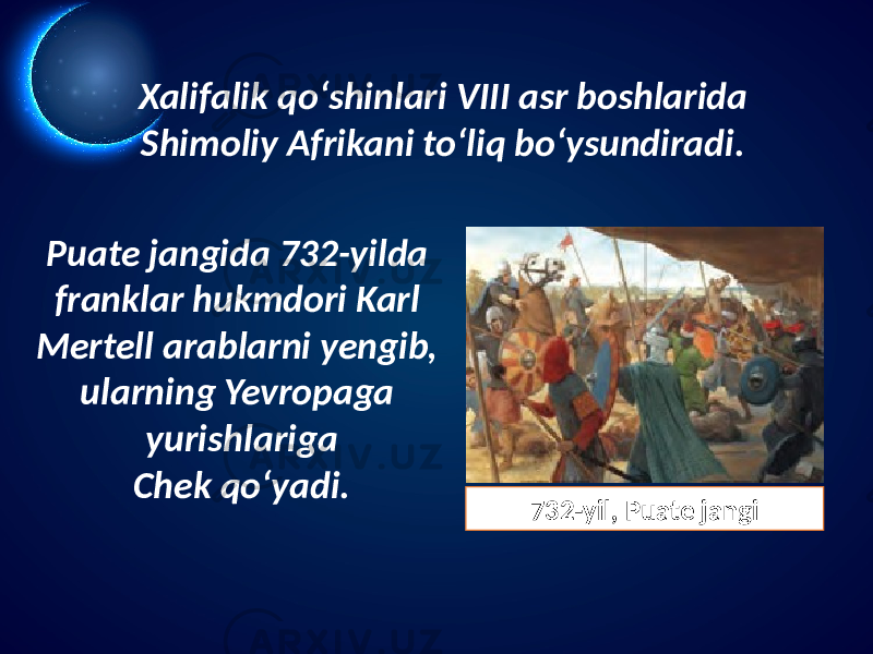 Xalifalik qo‘shinlari VIII asr boshlarida Shimoliy Afrikani to‘liq bo‘ysundiradi. Puate jangida 732-yilda franklar hukmdori Karl Mertell arablarni yengib, ularning Yevropaga yurishlariga Chek qo‘yadi. 732-yil, Puate jangi 