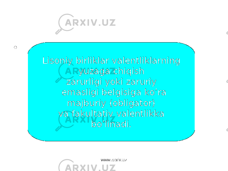 • Lisoniy birliklar valentliklarning yuzaga chiqish zarurligi yoki zaruriy emasligi belgisiga ko’ra majburiy (obligator) va fakultativ valentlikka bo’linadi. www.arxiv.uz 