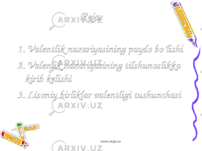 Reja: 1. Valentlik nazariyasining paydo bo’lishi 2. Valenlik nazariyasining tilshunoslikka kirib kelishi 3. Lisoniy birliklar valentligi tushunchasi www.arxiv.uz 