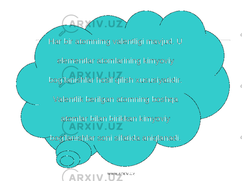 Har bir atomnimg valentligi mavjud. U elementlar atomlarining kimyoviy bog’lanishlar hosil qilish xususiyatidir. Valentlik berilgan atomning boshqa atomlar bilan birikkan kimyoviy bog’lanishlar soni sifatida aniqlanadi. www.arxiv.uz 