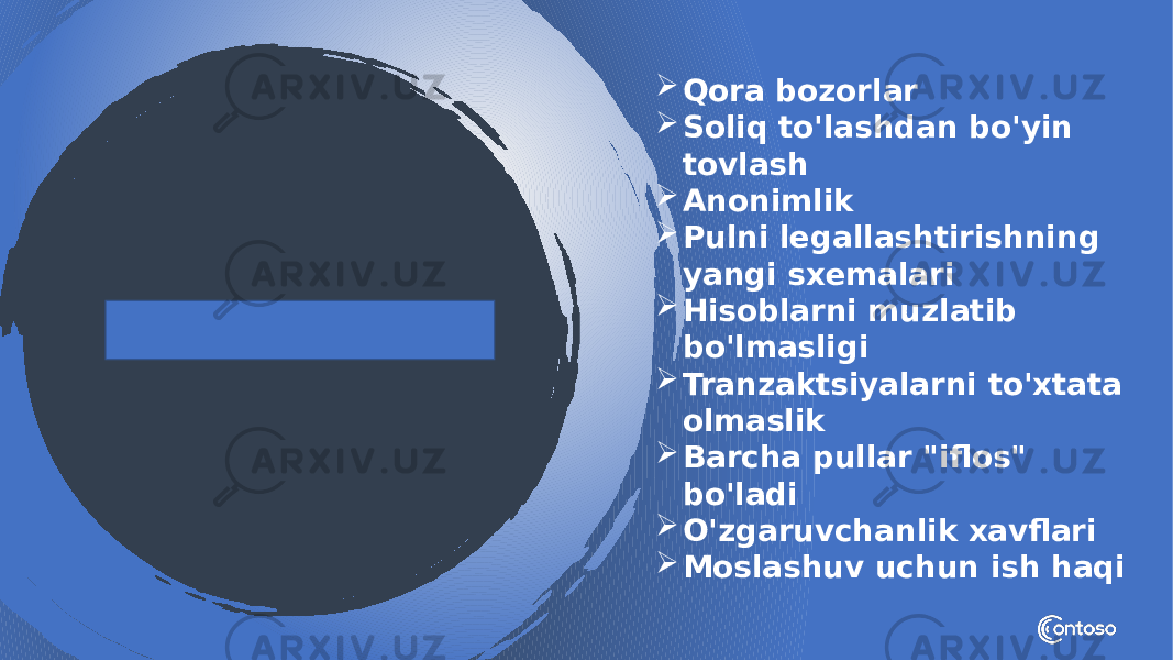  Qora bozorlar  Soliq to&#39;lashdan bo&#39;yin tovlash  Anonimlik  Pulni legallashtirishning yangi sxemalari  Hisoblarni muzlatib bo&#39;lmasligi  Tranzaktsiyalarni to&#39;xtata olmaslik  Barcha pullar &#34;iflos&#34; bo&#39;ladi  O&#39;zgaruvchanlik xavflari  Moslashuv uchun ish haqi 