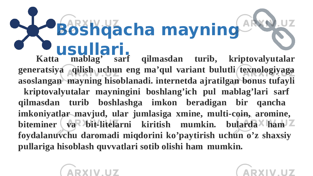 Katta mablag’ sarf qilmasdan turib, kriptovalyutalar generatsiya qilish uchun eng ma’qul variant bulutli texnologiyaga asoslangan mayning hisoblanadi. internetda ajratilgan bonus tufayli kriptovalyutalar mayningini boshlang’ich pul mablag’lari sarf qilmasdan turib boshlashga imkon beradigan bir qancha imkoniyatlar mavjud, ular jumlasiga xmine, multi-coin, aromine, biteminer va bit-litelarni kiritish mumkin. bularda ham foydalanuvchu daromadi miqdorini ko’paytirish uchun o’z shaxsiy pullariga hisoblash quvvatlari sotib olishi ham mumkin. Boshqacha mayning usullari. 