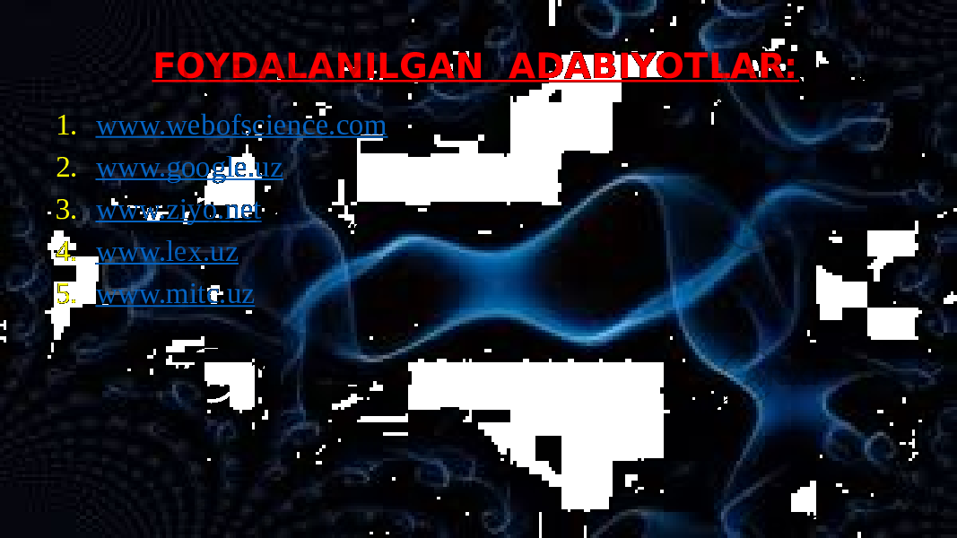 FOYDALANILGAN ADABIYOTLAR: 1. www.webofscience.com 2. www.google.uz 3. www.ziyo.net 4. www.lex.uz 5. www.mitc.uz 