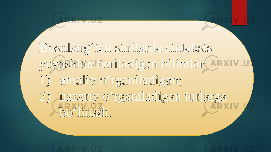 Boshlang‘ich sinflarda sintaksis yuzasidan beriladigan bilimlar: 1) amaliy o‘rganiladigan; 2) nazariy o‘rganiladigan turlarga bo‘linadi. 