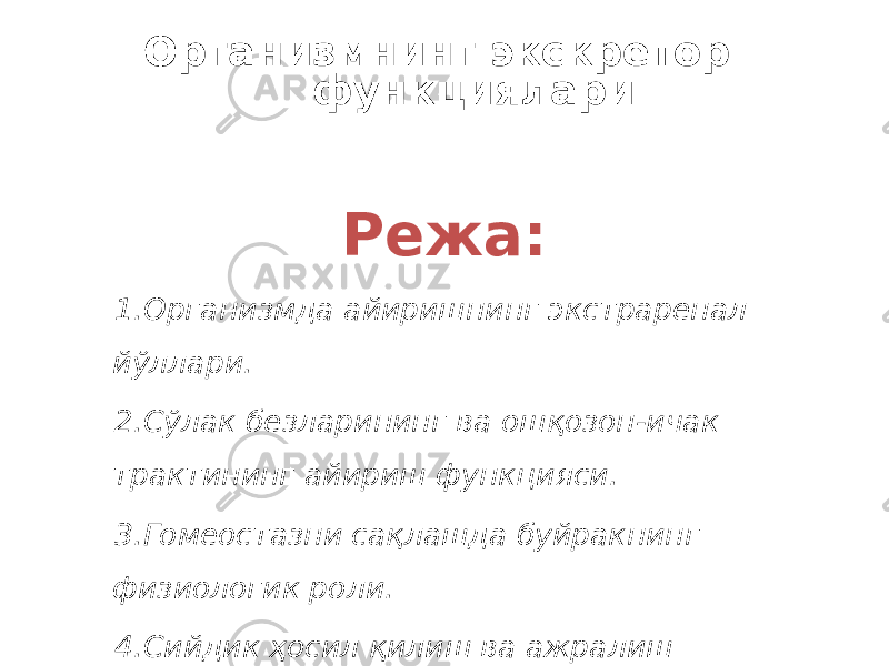 Организмнинг экскретор функциялари Режа: 1. Организмда айиришнинг экстраренал йўллари. 2. Сўлак безларининг ва ошқозон-ичак трактининг айириш функцияси. 3. Гомеостазни сақлашда буйракнинг физиологик роли. 4. Сийдик ҳосил қилиш ва ажралиш механизмлари, уларнинг бошқарилиши. 