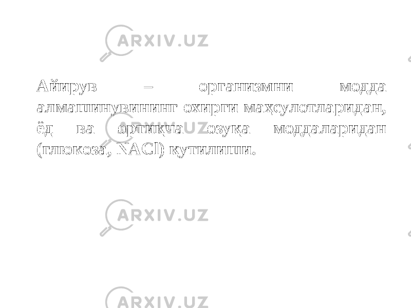 Айирув – организмни модда алмашинувининг охирги маҳсулотларидан, ёд ва ортиқча озуқа моддаларидан (глюкоза, NACl) қутилиши. 