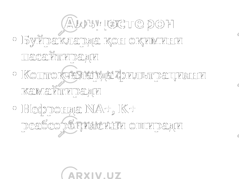 Альдостерон • Буйракларда қон оқимини пасайтиради • Коптокчаларда фильтрацияни камайтиради • Нефронда NA+, K+ реабсорбциясини оширади 