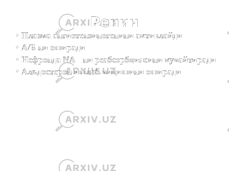 Ренин • Плазма ангиотензиногенини активлайди • А/Б ни оширади • Нефронда NA+ ни реабсорбциясини кучайтиради • Альдостерон ишлаб чиқишини оширади 