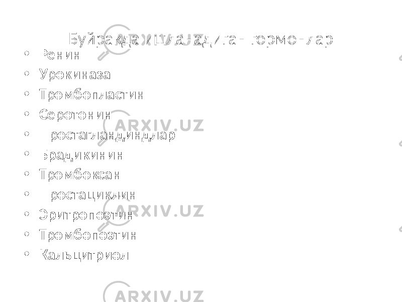 Буйракда ишланадиган гормонлар • Ренин • Урокиназа • Тромбопластин • Серотонин • Простагландиндлар • Брадикинин • Тромбоксан • Простациклин • Эритропоэтин • Тромбопоэтин • Кальцитриол 