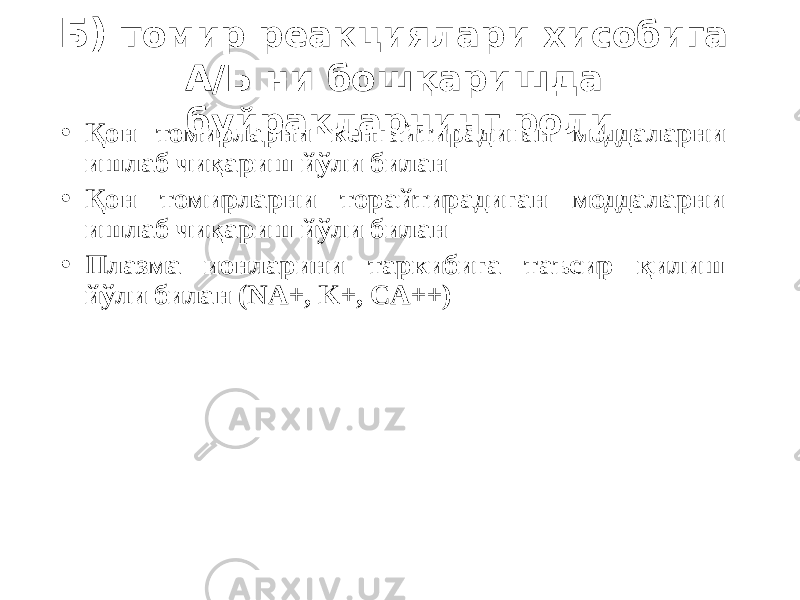 Б) томир реакциялари хисобига А/Б ни бошқаришда буйракларнинг роли • Қон томирларни кенгайтирадиган моддаларни ишлаб чиқариш йўли билан • Қон томирларни торайтирадиган моддаларни ишлаб чиқариш йўли билан • Плазма ионларини таркибига таъсир қилиш йўли билан (NA+, K+, CA++) 