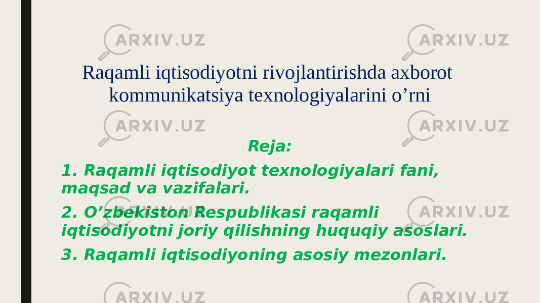 Raqamli iqtisodiyotni rivojlantirishda axborot kommunikatsiya texnologiyalarini o’rni Reja: 1. Raqamli iqtisodiyot texnologiyalari fani, maqsad va vazifalari. 2. O’zbekiston Respublikasi raqamli iqtisodiyotni joriy qilishning huquqiy asoslari. 3. Raqamli iqtisodiyoning asosiy mezonlari. 