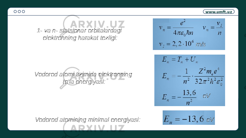 www.umft.uz m/s eV eV1- va n- statsionar orbitalardagi elektronning harakat tezligi: Vodorod atomi tizimida elektronning to‘la energiyasi: Vodorod atomining minimal energiyasi: 