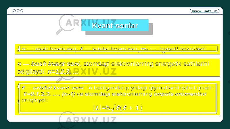 www.umft.uz Kvant sonlar n — bosh kvant son, ℓ — orbital kvant son, — magnit kvant sonn — bosh kvant son, ℓ — orbital kvant son, — magnit kvant son   n — bosh kvant soni , atomdagi elektronlarning energetik sathlarini belgilaydi: n=1,2,3, …n — bosh kvant soni , atomdagi elektronlarning energetik sathlarini belgilaydi: n=1,2,3, … ℓ — orbital kvant soni n berilganda quyidagi qiymatlarni qabul qiladi: ℓ =0,1,2,3, …, (n-1) va atomdagi elektronlarning impuls momentini aniqlaydi: =ℓ — orbital kvant soni n berilganda quyidagi qiymatlarni qabul qiladi: ℓ =0,1,2,3, …, (n-1) va atomdagi elektronlarning impuls momentini aniqlaydi: =  28 