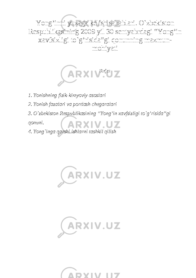 Yong’inni yuzaga kelish sabablari. O`zbekiston Respublikasining 2009 yil 30 sentyabrdagi “Yong’in xavfsizligi to`g’risida”gi qonunning mazmun- mohiyati Reja: 1. Yonishning fizik-kimyoviy asoslari 2. Yonish fazalari va portlash chegaralari 3. O`zbekiston Respublikasining “Yong’in xavfsizligi to`g’risida”gi qonuni. 4. Yong`inga qarshi ishlarni tashkil qilish 