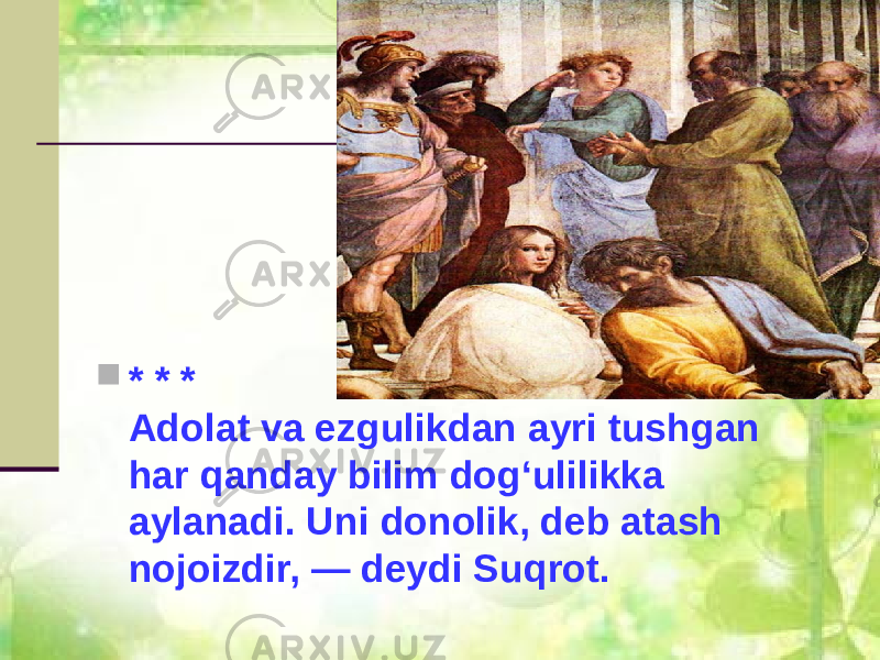  * * * Adolat va ezgulikdan ayri tushgan har qanday bilim dog‘ulilikka aylanadi. Uni donolik, deb atash nojoizdir, — deydi Suqrot. 