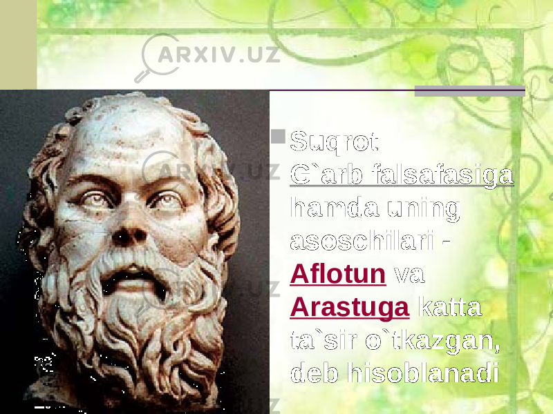  Suqrot G`arb falsafasiga hamda uning asoschilari - Aflotun va Arastuga katta ta`sir o`tkazgan, deb hisoblanadi 