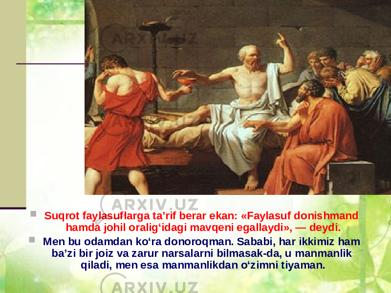  Suqrot faylasuflarga ta’rif berar ekan: «Faylasuf donishmand hamda johil oralig‘idagi mavqeni egallaydi», — deydi.  Men bu odamdan ko‘ra donoroqman. Sababi, har ikkimiz ham ba’zi bir joiz va zarur narsalarni bilmasak-da, u manmanlik qiladi, men esa manmanlikdan o‘zimni tiyaman. 