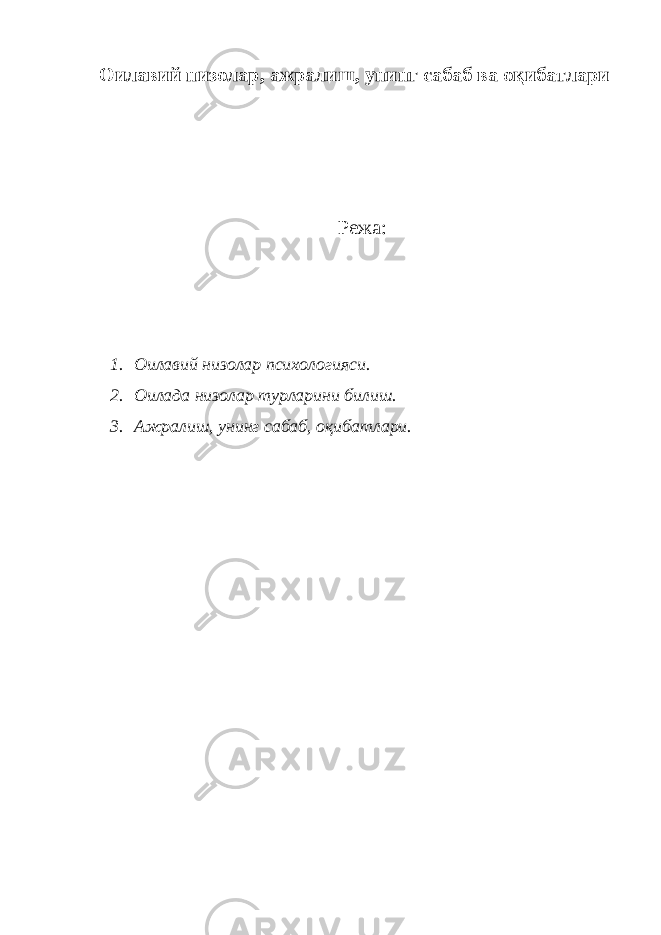 Оилавий низолар , ажралиш, унинг сабаб ва оқибатлари Режа: 1. Оилавий низолар психологияси. 2. Оилада низолар турларини билиш. 3. Ажралиш, унинг сабаб, оқибатлари. 