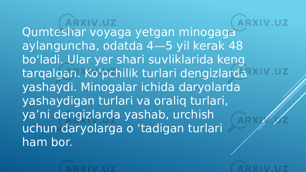 Qumteshar voyaga yetgan minogaga aylanguncha, odatda 4—5 yil kerak 48 bo&#39;ladi. Ular yer shari suvliklarida keng tarqalgan. Ko&#39;pchilik turlari dengizlarda yashaydi. Minogalar ichida daryolarda yashaydigan turlari va oraliq turlari, ya’ni dengizlarda yashab, urchish uchun daryolarga o ‘tadigan turlari ham bor. 