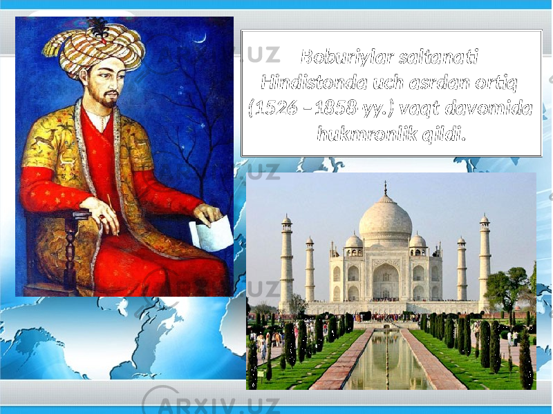 Boburiylar saltanati Hindistonda uch asrdan ortiq (1526 –1858-yy.) vaqt davomida hukmronlik qildi. 