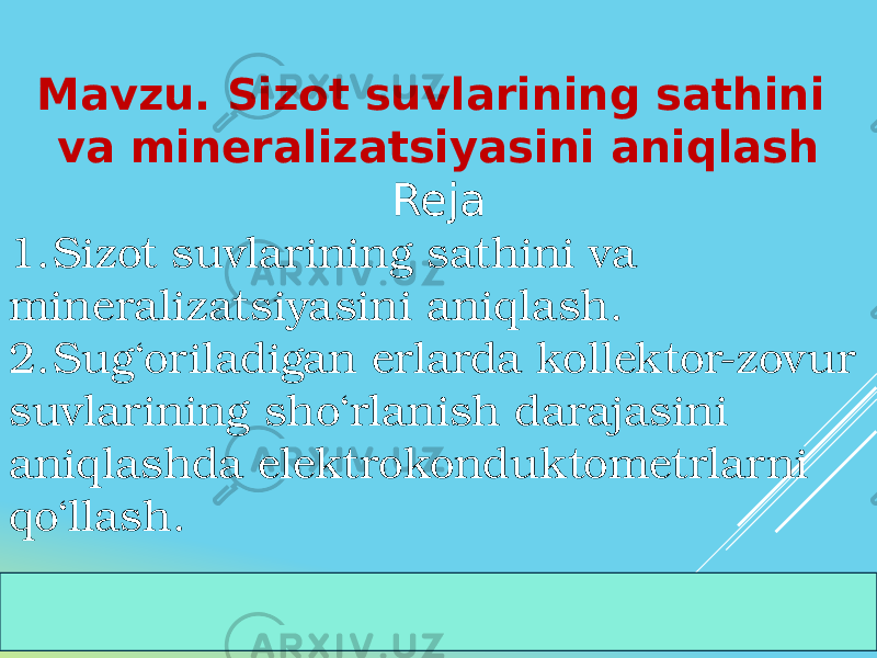 Mavzu. Sizot suvlarining sathini va mineralizatsiyasini aniqlash Reja 1. Sizot suvlarining sathini va mineralizatsiyasini aniqlash. 2. Sug‘oriladigan erlarda kollektor-zovur suvlarining sho‘rlanish darajasini aniqlashda elektrokonduktometrlarni qo‘llash. 