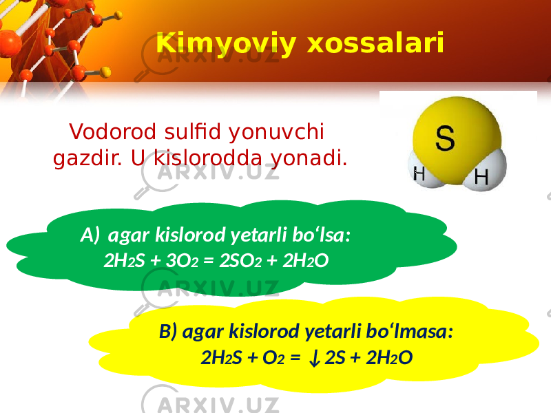 Kimyoviy xossalari Vodorod sulfid yonuvchi gazdir. U kislorodda yonadi. A) agar kislorod yetarli bo‘lsa: 2H 2 S + 3O 2 = 2SO 2 + 2H 2 O B) agar kislorod yetarli bo‘lmasa: 2H 2 S + O 2 = ↓2S + 2H 2 O 