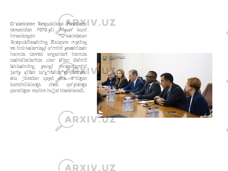 O‘zbekiston Respublikasi Prezidenti tomonidan 2020-yil 2-iyun kuni imzolangan “O‘zbekiston Respublikasining Xalqaro reyting va indekslardagi o‘rnini yaxshilash hamda davlat organlari hamda tashkilotlarida ular bilan tizimli ishlashning yangi mexanizmini joriy qilish to‘g‘risida” gi farmoni shu jihatdan qayd etib o‘tilgan kamchiliklarga chek qo‘yishga qaratilgan muhim hujjat hisoblanadi. 