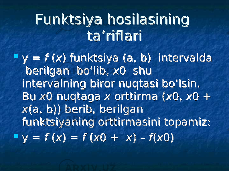 Funktsiya hosilasining Funktsiya hosilasining ta’riflari ta’riflari  yy = = ff ( ( xx ) funktsiya () funktsiya ( aa , , bb ) intervalda ) intervalda berilgan bo‘lib, berilgan bo‘lib, xx 0 shu 0 shu intervalning biror nuqtasi bo‘lsin. intervalning biror nuqtasi bo‘lsin. Bu Bu xx 0 nuqtaga 0 nuqtaga x x orttirma (orttirma ( xx 0, 0, xx 0 + 0 + xx (( aa , , bb )) berib, berilgan )) berib, berilgan funktsiyaning orttirmasini topamiz:funktsiyaning orttirmasini topamiz:  yy = = ff ( ( xx ) = ) = ff ( ( xx 0 + 0 + xx ) – ) – ff (( xx 0)0) 