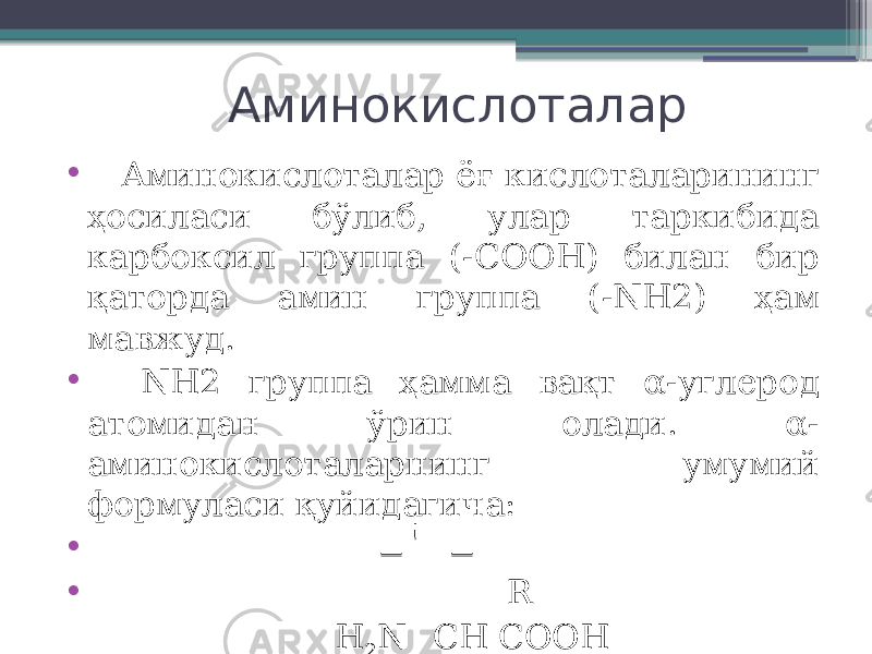 Аминокислоталар • Аминокислоталар ёғ кислоталарининг ҳосиласи бўлиб, улар таркибида карбоксил группа (-СООН) билан бир қаторда амин группа (-NH2) ҳам мавжуд. • NH2 группа ҳамма вақт α-углерод атомидан ўрин олади. α- аминокислоталарнинг умумий формуласи қуйидагича: •   • R H 2 N СH COOH 