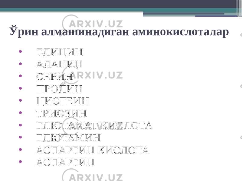 Ўрин алмашинадиган аминокислоталар • ГЛИЦИН • АЛАНИН • СЕРИН • ПРОЛИН • ЦИСТЕИН • ТРИОЗИН • ГЛЮТАМАТ КИСЛОТА • ГЛЮТАМИН • АСПАРГИН КИСЛОТА • АСПАРГИН 