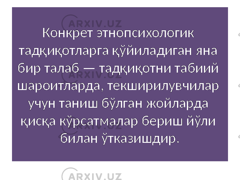 Конкрет этнопсихологик тадқиқотларга қўйиладиган яна бир талаб — тадқиқотни табиий шароитларда, текширилувчилар учун таниш бўлган жойларда қисқа кўрсатмалар бериш йўли билан ўтказишдир. 