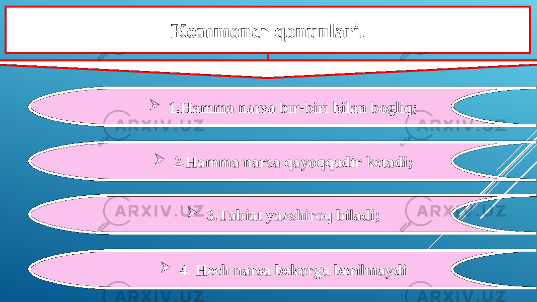 Kommoner qonunlari.  1.Hamma narsa bir-biri bilan bogliq;  2.Hamma narsa qayoqqadir ketadi;  3.Tabiat yaxshiroq biladi;  4. Hech narsa bekorga berilmaydi 