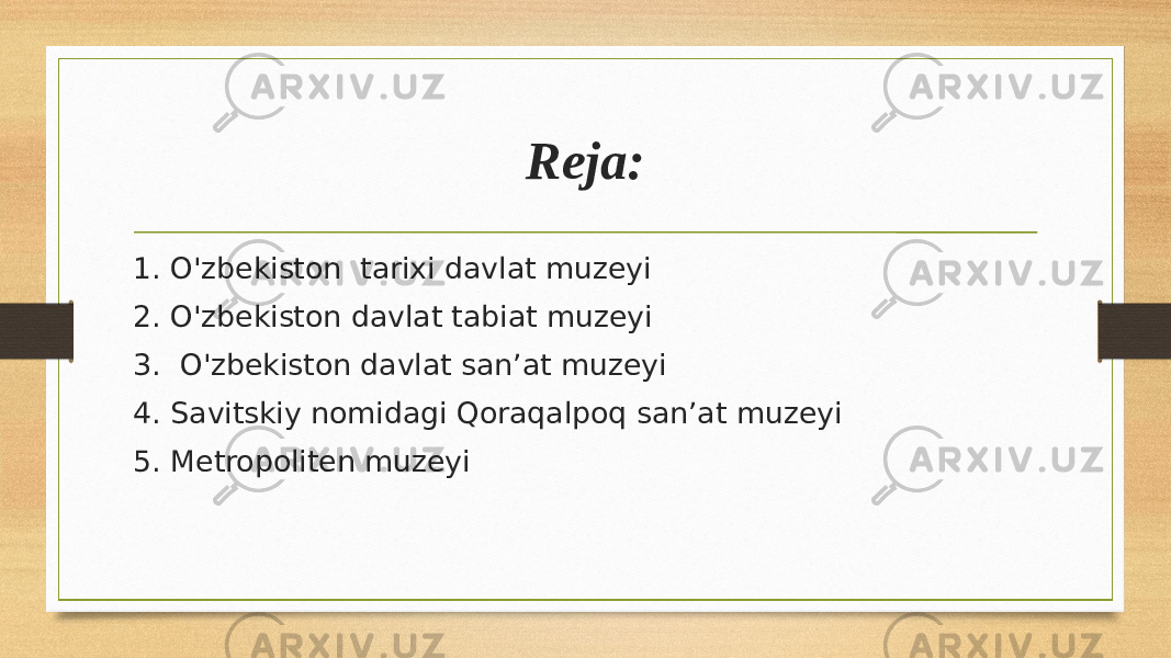 Reja: 1. O&#39;zbekiston tarixi davlat muzeyi 2. O&#39;zbekiston davlat tabiat muzeyi 3. O&#39;zbekiston davlat san’at muzeyi 4. Savitskiy nomidagi Qoraqalpoq san’at muzeyi 5. Metropoliten muzeyi 