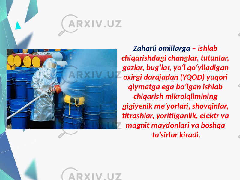 Zaharli omillarga – ishlab chiqarishdagi changlar, tutunlar, gazlar, bug‘lar, yo‘l qo‘yiladigan oxirgi darajadan (YQOD) yuqori qiymatga ega bo‘lgan ishlab chiqarish mikroiqlimining gigiyenik me’yorlari, shovqinlar, titrashlar, yoritilganlik, elektr va magnit maydonlari va boshqa ta’sirlar kiradi. 