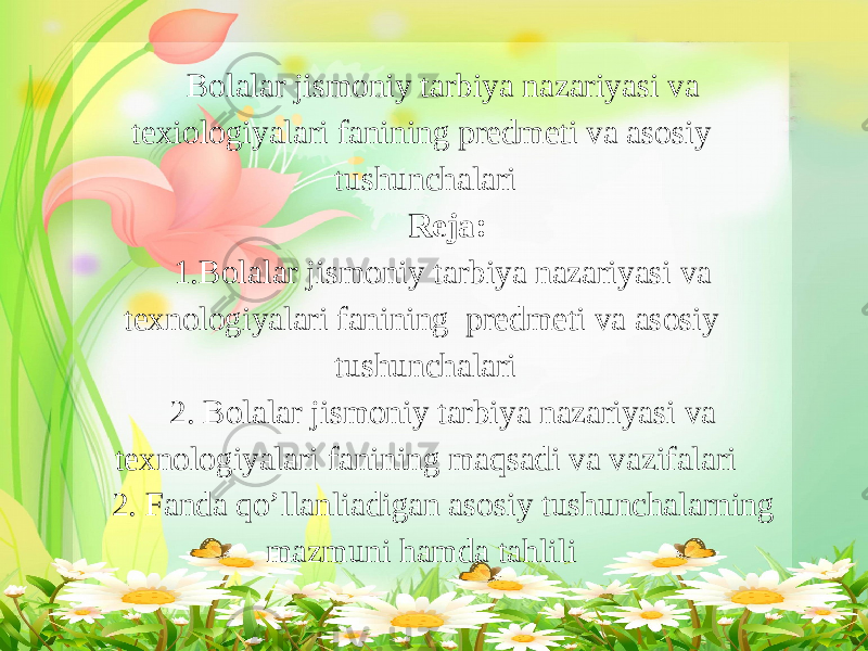  Bolalar jismoniy tarbiya nazariyasi va texiologiyalari fanining predmeti va asosiy tushunchalari Reja: 1.Bolalar jismoniy tarbiya nazariyasi va texnologiyalari fanining predmeti va asosiy tushunchalari 2. Bolalar jismoniy tarbiya nazariyasi va texnologiyalari fanining maqsadi va vazifalari 2. Fanda qo’llanliadigan asosiy tushunchalarning mazmuni hamda tahlili   