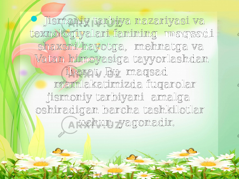  Jismoniy tarbiya nazariyasi va texnologiyalari fanining maqsad i shaxsni hayotga, mehnatga va Vatan himoyasiga tayyorlashdan iborat. Bu maqsad mamlakatimizda fuqarolar jismoniy tarbiyani amalga oshiradigan barcha tashkilotlar uchun yagonadir. 