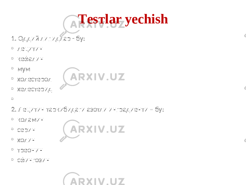 Tеsтlar yechish 1. Оддий липидлар - бу: • лецитин • кефалин • мум • холестерол • хелестерид • 2. Лецитин таркибидаги азотли инградиенти – бу: • коламин • серин • холин • треонин • сфингозин 