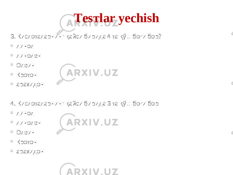 Tеsтlar yechish 3. Кислоталарнинг қайси бирида 4 та қўш боғи бор? • линол • линолен • Олеин • Кротон • арахидон 4. Кислоталарнинг қайси бирида 3 та қўш боғи бор • линол • линолен • Олеин • Кротон • арахидон 