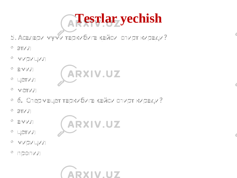 Tеsтlar yechish 5. Асалари муми таркибига қайси спирт киради? • этил • мирицил • амил • цетил • метил • 6. Спермацет таркибига қайси спирт киради? • этил • амил • цетил • мирицил • пропил 