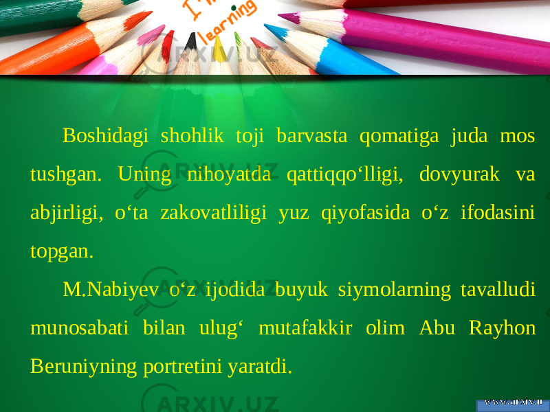 www.arxiv.u zBoshidagi shohlik toji barvasta qomatiga juda mos tushgan. Uning nihoyatda qattiqqo‘lligi, dovyurak va abjirligi, o‘ta zakovatliligi yuz qiyofasida o‘z ifodasini topgan. M.Nabiyev o‘z ijodida buyuk siymolarning tavalludi munosabati bilan ulug‘ mutafakkir olim Abu Rayhon Beruniyning portretini yaratdi. 