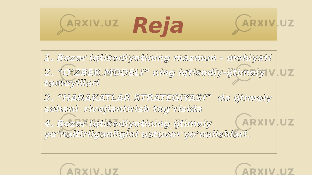 Reja 1. Bozor Iqtisodiyotining mazmun - mohiyati 2. “O’ZBEK MODELI” ning iqtisodiy-ijtimoiy tamoyillari 3. “HARAKATLAR STRATEGIYASI” da ijtimoiy sohani rivojlantirish tog’risida 4. Bozor Iqtisodiyotining ijtimoiy yo’naltirilganligini ustuvor yo’nalishlari.1E 1F20 2320 0D 2B20 0F08 3120 11 