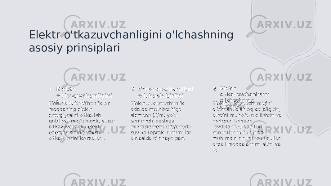 Elektr o&#39;tkazuvchanligini o&#39;lchashning asosiy prinsiplari 1 2 3Elektr o&#39;tkazuvchanligini tushunish O&#39;tkazuvchanlikni o&#39;lchash birligi Elektr o&#39;tkazuvchanligini o&#39;lchashning ahamiyatiElektr o&#39;tkazuvchanlik bir moddaning elektr energiyasini o&#39;tkazish qobiliyatini o&#39;lchaydi, yuqori o&#39;tkazuvchanlik elektr energiyasining yaxshi o&#39;tkazilishini ko&#39;rsatadi. Elektr o&#39;tkazuvchanlik odatda metr boshiga siemens (S/m) yoki santimetr boshiga mikrosiemens (μS/cm)da suv va toprak namunalari o&#39;rtasida o&#39;lchaydigan. Elektr o&#39;tkazuvchanligini o&#39;lchash, qishloq xo&#39;jaligida, atrofni muhofaza qilishda va material fanidan foydalaniladigan turli sanoatlar uchun juda muhimdir, chunki bu usullar orqali moddalarning sifat va to 