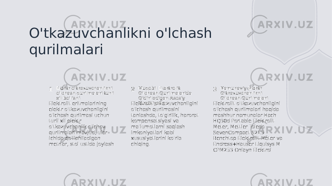 O&#39;tkazuvchanlikni o&#39;lchash qurilmalari 1 2 3Elektr o&#39;tkazuvchanlikni o&#39;lchash qurilmalari turli xil bo&#39;lishi Muqobil Elektrolit O&#39;lchash Qurilmalarida Qidiriladigan Asosiy Xususiyatlar Namunaviy Elektr O&#39;tkazuvchanlikni O&#39;lchash Qurilmalari Elektrolit eritmalarining elektr o&#39;tkazuvchanligini o&#39;lchash qurilmasi uchun turli xil elektr o&#39;tkazuvchanlik o&#39;lchov qurilmalari mavjud, ular ichida qo&#39;llaniladigan metrlar, stol ustida joylash Elektrolit o&#39;tkazuvchanligini o&#39;lchash qurilmasini tanlashda, to&#39;g&#39;rilik, harorat kompensatsiyasi va ma&#39;lumotlarni saqlash imkoniyatlari kabi xususiyatlarini ko&#39;rib chiqing. Elektrolit o&#39;tkazuvchanligini o&#39;lchash qurilmalari haqida mashhur namunalar Hach HQ30d Portable Elektrolit Meter, Mettler Toledo SevenCompact S213 Benchtop Elektrolit Meter va Endress+Hauser Liquisys M CPM253 Onlayn Elektrol 